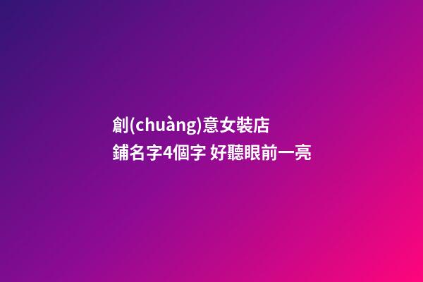創(chuàng)意女裝店鋪名字4個字 好聽眼前一亮-第1張-店鋪起名-玄機派